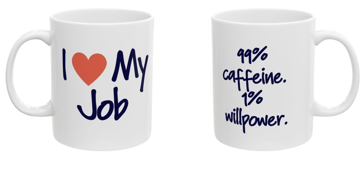 Two-sided mug. Front reads I love my job. Back reads 99 percent caffeine, 1 percent willpower.