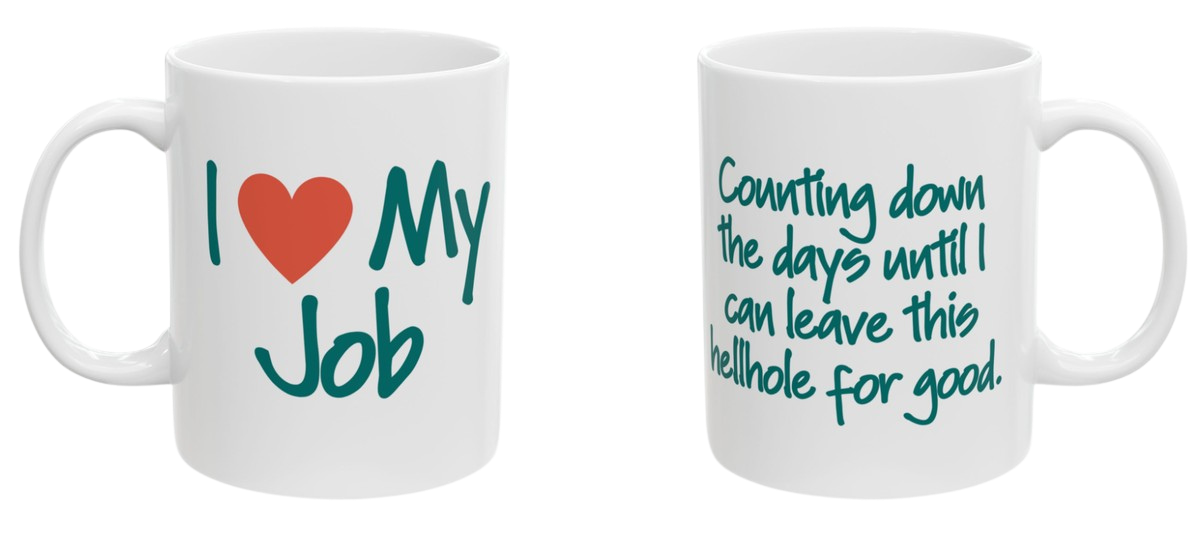 Two-sided mug. Front reads I love my job. Back reads counting down the days until I can leave this hellhole for good.
