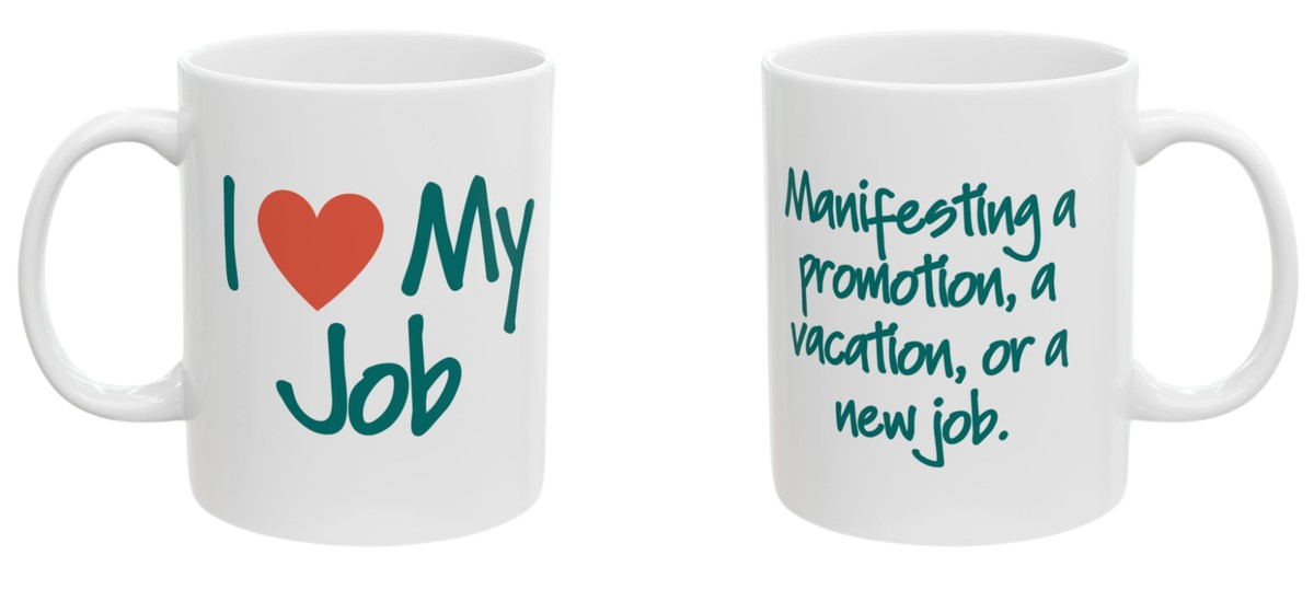 Two-sided mug. Front reads I love my job. Back reads manifesting a promotion, a vacation, or a new job.