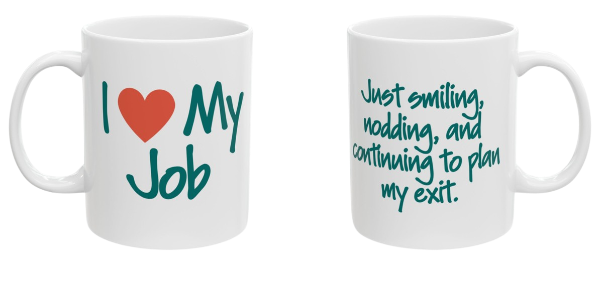 Two-sided mug. Front reads I love my job. Back reads just smiling, nodding, and continuing to plan my exit.