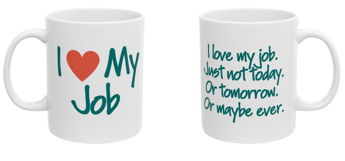 Two-sided mug. Front reads I love my job. Back reads I love my job, just not today, or tomorrow, or maybe ever.