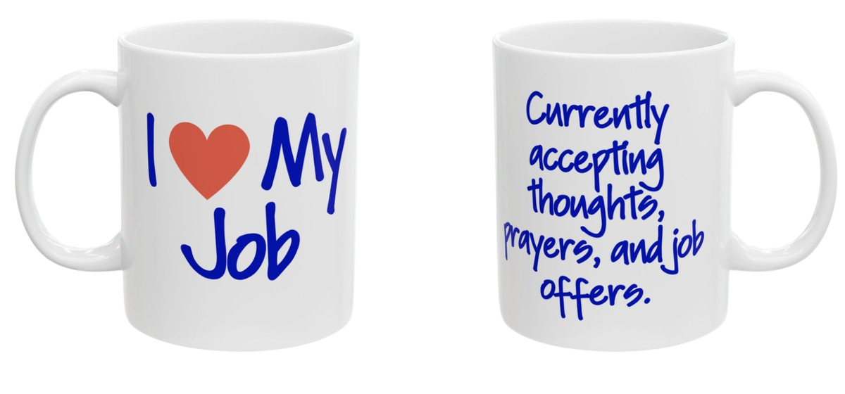 Two-sided mug. Front reads I love my job. Back reads currently accepting thoughts, prayers, and job offers.