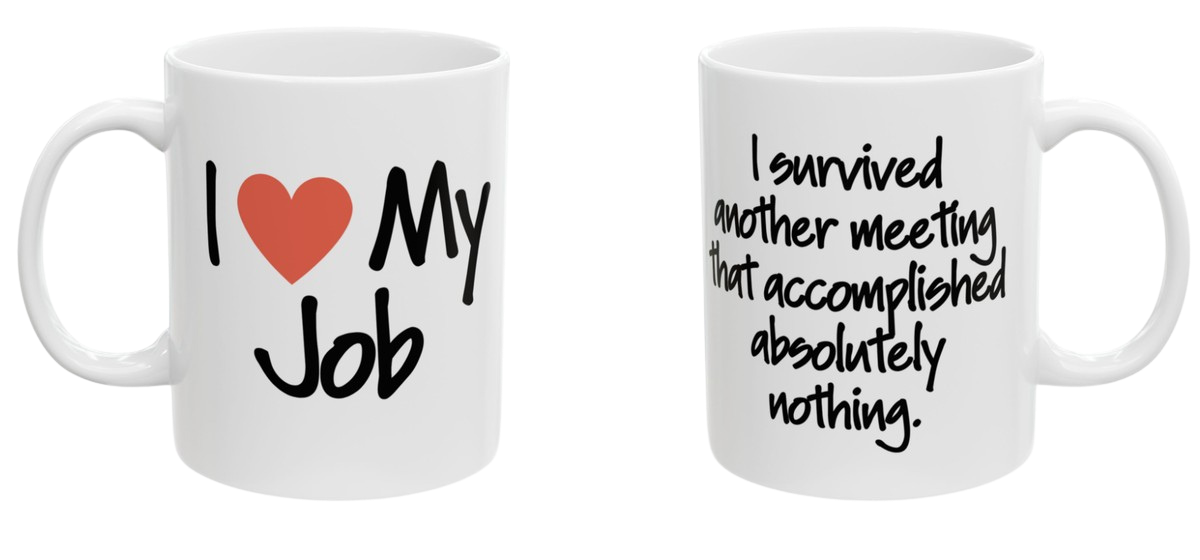 Two-sided mug. Front reads I love my job. Back reads I survived another meeting that accomplished absolutely nothing.