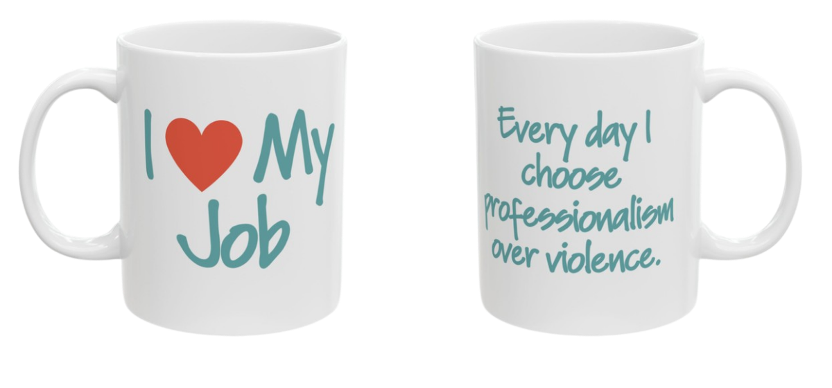 Two-sided mug. Front reads I love my job. Back reads every day I choose professionalism over violence.